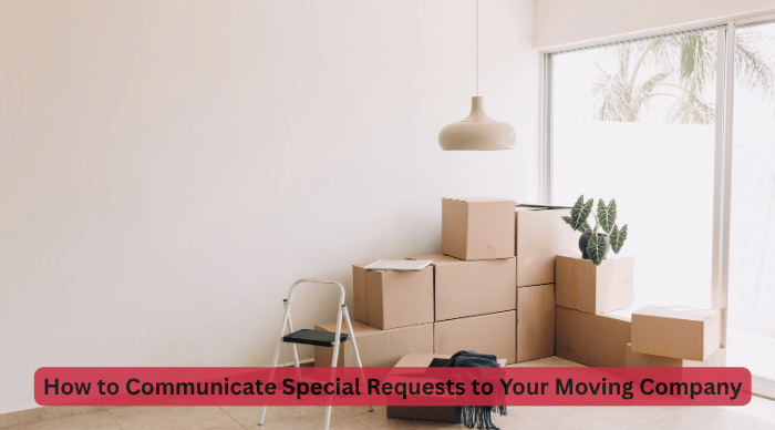How to Communicate Special Requests to Your Moving Company